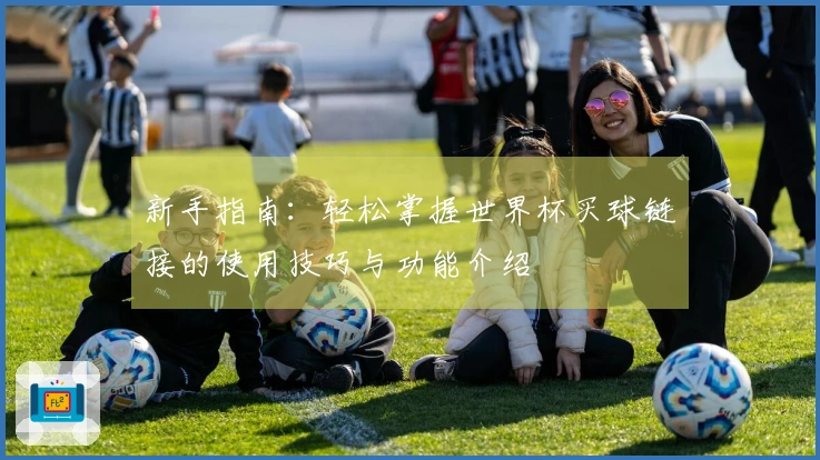 新手指南：轻松掌握世界杯买球链接的使用技巧与功能介绍