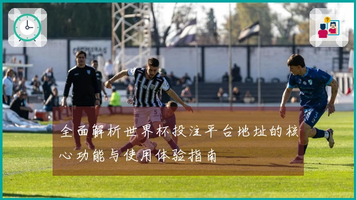 全面解析世界杯投注平台地址的核心功能与使用体验指南