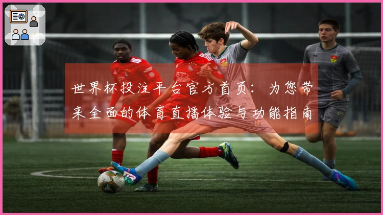 世界杯投注平台官方首页：为您带来全面的体育直播体验与功能指南