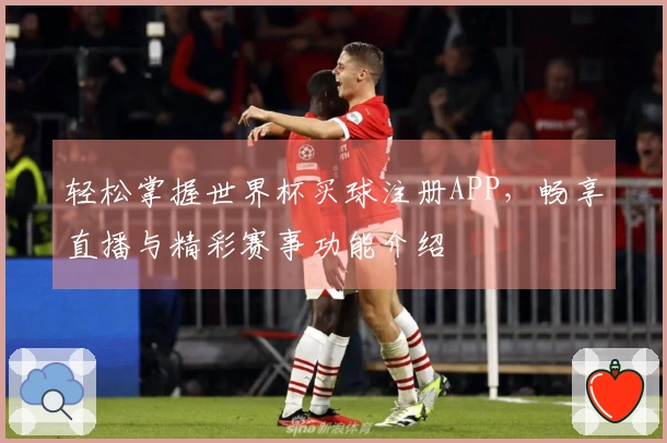 轻松掌握世界杯买球注册APP，畅享直播与精彩赛事功能介绍