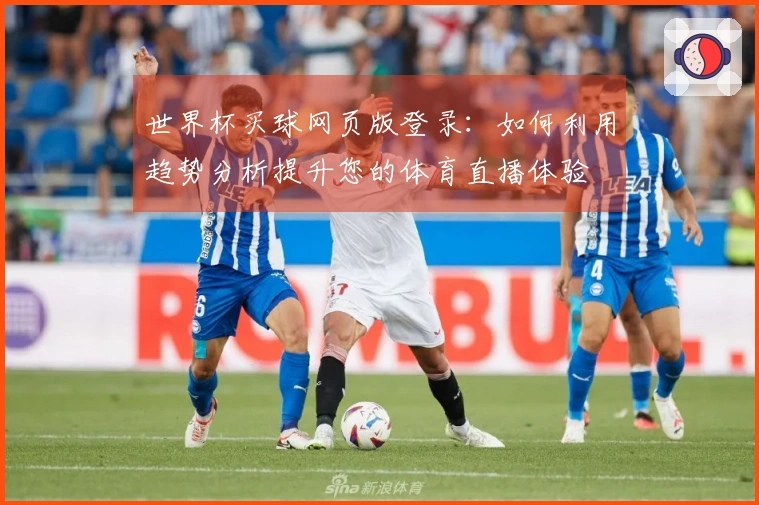 世界杯买球网页版登录：如何利用趋势分析提升您的体育直播体验