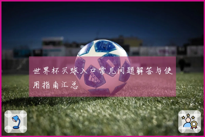世界杯买球入口常见问题解答与使用指南汇总