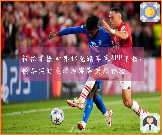 轻松掌握世界杯竞猜苹果APP下载，畅享实时竞猜与赛事更新体验