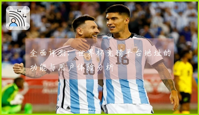 全面评测：世界杯竞猜平台地址的功能与用户体验分析