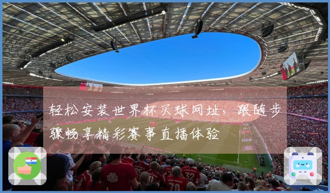 轻松安装世界杯买球网址，跟随步骤畅享精彩赛事直播体验