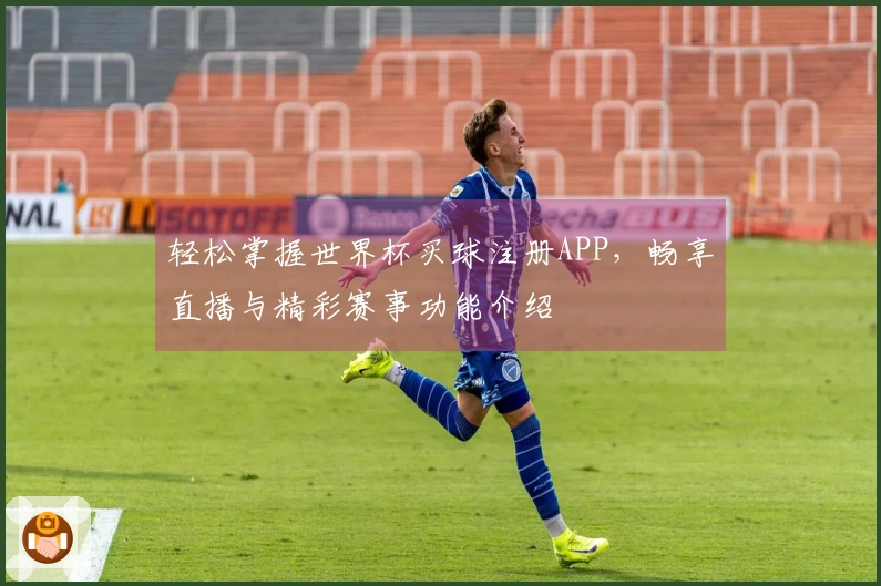 轻松掌握世界杯买球注册APP，畅享直播与精彩赛事功能介绍