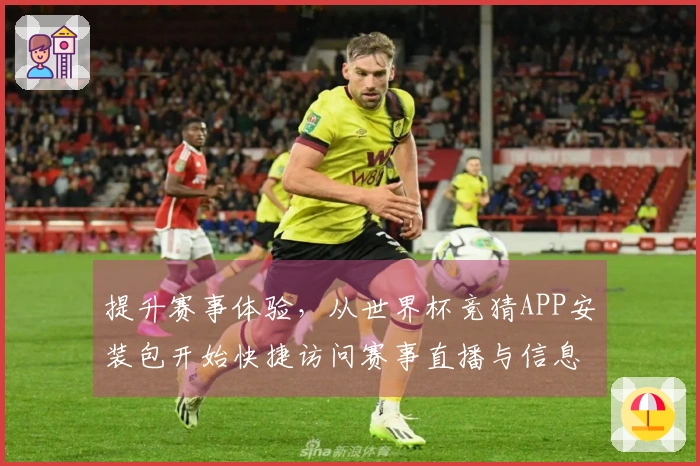 提升赛事体验，从世界杯竞猜APP安装包开始快捷访问赛事直播与信息
