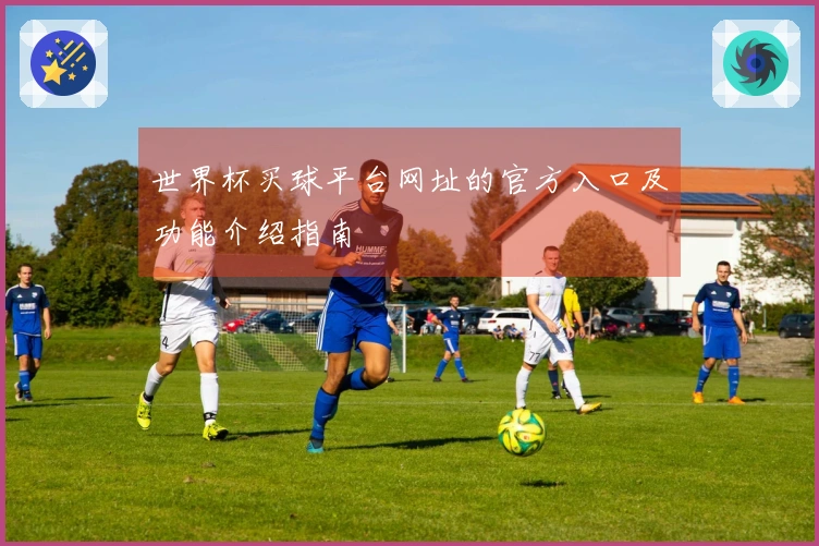 世界杯买球平台网址的官方入口及功能介绍指南