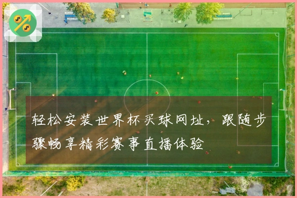 轻松安装世界杯买球网址，跟随步骤畅享精彩赛事直播体验